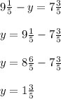 9 \frac{1}{5}-y=7 \frac{3}{5} \\ \\ y=9 \frac{1}{5}-7 \frac{3}{5} \\ \\ y=8 \frac{6}{5}-7 \frac{3}{5} \\ \\ y=1 \frac{3}{5}