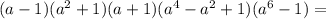 (a-1)(a^2+1)(a+1)(a^4-a^2+1)(a^6-1)=