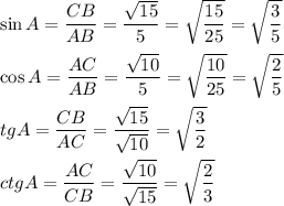 \sin A=\dfrac{CB}{AB}=\dfrac{\sqrt{15}}5=\sqrt{\dfrac{15}{25}}=\sqrt{\dfrac35}\\\\\cos A=\dfrac{AC}{AB}=\dfrac{\sqrt{10}}5=\sqrt{\dfrac{10}{25}}=\sqrt{\dfrac25}\\\\tg A=\dfrac{CB}{AC}=\dfrac{\sqrt{15}}{\sqrt{10}}=\sqrt{\dfrac32}\\\\ctg A=\dfrac{AC}{CB}=\dfrac{\sqrt{10}}{\sqrt{15}}=\sqrt{\dfrac23}