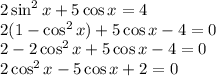 2\sin^2x+5\cos x=4 \\ 2(1-\cos^2x)+5\cos x-4=0 \\ 2-2\cos^2x+5\cos x-4=0 \\ 2\cos^2x-5\cos x+2=0