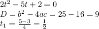 2t^2-5t+2=0 \\ D=b^2-4ac=25-16=9 \\ t_1= \frac{5-3}{4} = \frac{1}{2}