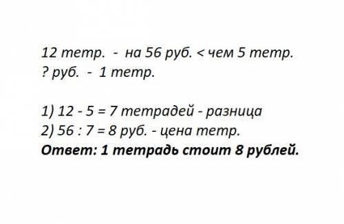 За 12 одинаковых тетрадей заплатили на 56 рублей больше,чем за 5 таких же тетрадей.сколько стоит одн