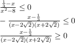 \frac{ \frac{1}{3}-x}{ x^{2} -8} \leq 0 \\ &#10; - \frac{ x-\frac{1}{3}}{( x -2 \sqrt{2})(x +2 \sqrt{2}) } \leq 0 \\ &#10;\frac{ x-\frac{1}{3}}{( x -2 \sqrt{2})(x +2 \sqrt{2}) } \geq 0 \\
