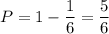 P=1-\dfrac{1}{6} =\dfrac{5}{6}