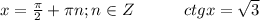 x=\frac{\pi}{2}+\pi n;n\in Z\hspace*{30}ctgx=\sqrt{3}