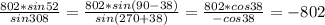 \frac{802*sin52}{sin308}= \frac{802*sin(90-38)}{sin(270+38)}= \frac{802*cos38}{-cos38} =-802