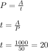 P = \frac{A}{t} &#10;\\ \\&#10;t = \frac{A}{P} &#10;\\ \\&#10;t = \frac{1000}{50} = 20