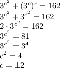 3^{c^2}+(3^c)^{c}=162 \\\ 3^{c^2}+3^{c^2}=162 \\\ 2\cdot3^{c^2}=162 \\\ 3^{c^2}=81 \\\ 3^{c^2}=3^4 \\\ c^2=4 \\\ c=\pm2