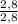 \frac{2,8}{2,8}