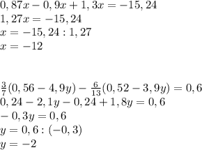0,87x-0,9x+1,3x=-15,24 \\ 1,27x=-15,24 \\ x=-15,24:1,27 \\ x=-12 \\ \\ \\ \frac{3}{7} (0,56-4,9y)- \frac{6}{13} (0,52-3,9y)=0,6 \\ 0,24-2,1y-0,24+1,8y=0,6 \\ -0,3y=0,6 \\ y=0,6:(-0,3) \\ y=-2