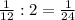 \frac{1}{12} :2= \frac{1}{24}