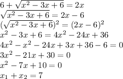 6+ \sqrt{ x^{2} -3x+6} =2x \\ \sqrt{ x^{2} -3x+6} =2x-6 \\ (\sqrt{ x^{2} -3x+6})^{2} =(2x-6)^{2} \\ x^{2} -3x+6=4 x^{2} -24x+36 \\ 4 x^{2} - x^{2} -24x+3x+36-6=0 \\ 3 x^{2} -21x+30=0 \\ x^{2} -7x+10=0 \\&#10;x_{1}+x_{2}=7