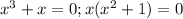 x^3+x=0;x(x^2+1)=0