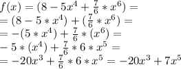 f(x)=(8-5x^4+ \frac{7}{6} * x^6) =\\ =(8-5*x^4)+(\frac{7}{6}*x^6)= \\ =-(5*x^4)+\frac{7}{6}*(x^6)= \\ -5*(x^4)+\frac{7}{6}*6*x^5= \\ =-20x^3+\frac{7}{6}*6*x^5=-20x^3+7x^5