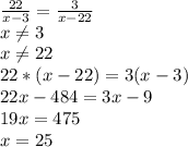 \frac{22}{x-3} = \frac{3}{x-22} \\ x \neq 3 \\ x \neq 22 \\ 22*(x-22)=3(x-3) \\ 22x-484=3x-9 \\ 19x=475 \\ x=25