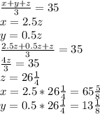 \frac{x+y+z}{3}=35\\ x=2.5z\\y=0.5z\\ \frac{2.5z+0.5z+z}{3} =35\\ \frac{4z}{3}=35\\z=26 \frac{1}{4} \\x=2.5*26 \frac{1}{4}=65\frac{5}{8}\\y=0.5*26 \frac{1}{4}=13\frac{1}{8}