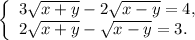\left \{ \begin{array}{lcl} {{3\sqrt{x+y} -2\sqrt{x-y} =4,} \\ {2\sqrt{x+y} -\sqrt{x-y} =3.}} \end{array} \right.