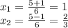 x_1= \frac{5+1}{6} =1 \\ x_2= \frac{5-1}{6} = \frac{2}{3}