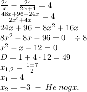 \frac{24}x-\frac{24}{2x+4}=4\\\frac{48x+96-24x}{2x^2+4x}=4\\24x+96=8x^2+16x\\8x^2-8x-96=0\;\;\;\div8\\x^2-x-12=0\\D=1+4\cdot12=49\\x_{1,2}=\frac{1\pm7}2\\x_1=4\\x_2=-3\;-\;He\;nogx.