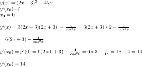 y(x)=(2x+3)^2-4tgx\\y`(x_0)-?\\x_0=0\\\\y`(x)=3(2x+3)(2x+3)`- \frac{4}{cos^2x}=3(2x+3)*2- \frac{4}{cos^2x}=\\\\=6(2x+3)-\frac{4}{cos^2x} \\\\y`(x_0)=y`(0)=6(2*0+3)-\frac{4}{cos^20}=6*3- \frac{4}{1^2}=18-4=14\\\\y`(x_0)=14