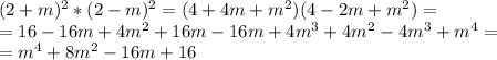 (2+m)^{2}*(2-m)^{2}=(4+4m+m^{2})(4-2m+m^{2})= \\ =16-16m+4m^{2}+16m-16m+4m^{3}+4m^{2}-4m^{3}+m^{4}= \\ =m^{4}+8m^{2}-16m+16