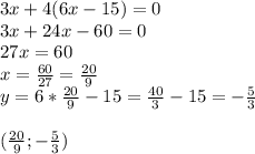3x+4(6x-15)=0\\ 3x+24x-60=0\\ 27x=60\\x= \frac{60}{27} =\frac{20}{9}\\y=6* \frac{20}{9} -15= \frac{40}{3} -15= -\frac{5}{3} \\ \\(\frac{20}{9};-\frac{5}{3})