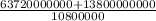 \frac{63720000000 + 13800000000 }{10800000}