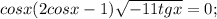 cosx( 2cosx-1) \sqrt{-11tgx} =0;\\