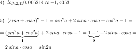 4)\; \; log_{42,11}0,005214\approx -1,4053\\\\\\5)\; \; (sina+cosa)^2-1=sin^2a+2\, sina\cdot cosa+cos^2a-1=\\\\=(\underbrace {sin^2a+cos^2a}_{1})+2\, sina\cdot cosa-1=\underbrace {1-1}_{0}+2\, sina\cdot cosa=\\\\=2\, sina\cdot cosa=sin2a