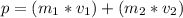 p = ( m_{1} * v_{1}) + ( m_{2} * v_{2} )