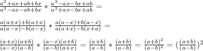 \frac{a^2+ax+ab+bx}{a^2-ax-ab+bx}* \frac{a^2-ax-bx+ab}{a^2+ax-bx+ab}= \\ \\ \frac{a(a+x)+b(a+x)}{a(a-x)-b(a-x)}* \frac{a(a-x)+b(a-x)}{a(a+x)-b(x+a)}= \\ \\ \frac{(a+x)(a+b)}{(a-x)(a-b)}* \frac{(a-x)(a+b)}{(a-b)(a+x)}= \frac{(a+b)}{(a-b)}* \frac{(a+b)}{(a-b)}= \frac{(a+b)^2}{(a-b)^2} =( \frac{(a+b)}{(a-b)})^2