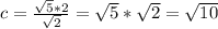 c= \frac{ \sqrt{5}*2}{ \sqrt{2}} = \sqrt{5}* \sqrt{2} = \sqrt{10}