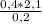 \frac{0,4 * 2,1}{0,2}