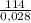 \frac{114}{0,028}