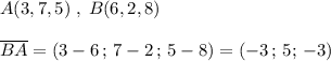 A(3,7,5)\; ,\; B(6,2,8)\\\\\overline {BA}=(3-6\, ;\, 7-2\, ;\, 5-8)=(-3\, ;\, 5;\, -3)