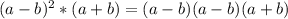 (a-b)^2*(a+b)=(a-b)(a-b)(a+b)