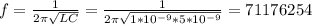 f= \frac{1}{2 \pi \sqrt{LC} } = \frac{1}{2 \pi \sqrt{1* 10^{-9}*5* 10^{-9} } } =71176254