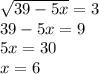 \sqrt{39-5x} =3 \\ 39-5x=9 \\ 5x=30 \\ x=6