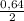 \frac{0,64}{2}