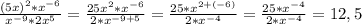 \frac{(5x)^2* x^{-6} }{ x^{-9} *2x^5} = \frac{25x^2* x^{-6} }{2* x^{-9+5} } =\frac{25 *x^{2+(-6)} }{2* x^{-4} }=\frac{25 *x^{-4} }{2* x^{-4} }=12,5