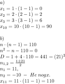 a)\\x_1=1\cdot(1-1)=0\\x_2=2\cdot(2-1)=2\\x_3=3\cdot(3-1)=6\\x_{10}=10\cdot(10-1)=90\\\\b)\\n\cdot(n-1)=110\\n^2-n-110=0\\D=1+4\cdot110=441=(21)^2\\n_{1,2}=\frac{1\pm21}2\\n_1=11,\\n_2=-10\;-\;He\;nogx.\\x_{11}=11\cdot(11-1)=110