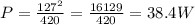 P = \frac{ 127^{2}}{420} = \frac{16129}{420} = 38.4W