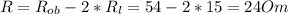 R=R_{ob}-2*R_{l}=54-2*15=24Om