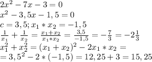 2 x^{2} -7x-3=0 \\ x^{2} -3,5x-1,5=0 \\ c=3,5; x_{1}*x_{2}=-1,5 \\ \frac{1}{ x_{1} } + \frac{1}{ x_{2} } = \frac{x_{1} + x_{2}}{x_{1} * x_{2}} = \frac{3,5}{-1,5} =- \frac{7}{3}=-2 \frac{1}{3} \\ x_{1} ^{2} +x_{2} ^{2}=(x_{1}+x_{2}) ^{2} -2x_{1}*x_{2}= \\ =3,5 ^{2} -2*(-1,5)=12,25+3=15,25