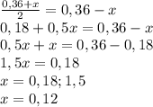 \frac{0,36+x}{2}=0,36-x \\ 0,18+0,5x=0,36-x \\ 0,5x+x=0,36-0,18 \\ 1,5x=0,18 \\ x=0,18;1,5 \\ x=0,12