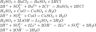 H_2SO_4 + BaCl_2=BaSO_4+2HCl\\2H^++SO_4^{2-}+Ba^{2+}+2Cl^-=BaSO_4+2HCl\\H_2SO_4 + CaO=CaSO_4+H_2O\\2H^++SO_4^{2-}+CaO=CaSO_4+H_2O\\H_2SO_4 +2LiOH=Li_2SO_4+2H_2O\\2H^++SO_4^{2-}+2Li^++2OH^-=2Li^++SO_4^{2-}+2H_2O\\2H^++2OH^-=2H_2O