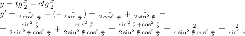 y=tg \frac{x}{2} -ctg \frac{x}{2} &#10;\\\&#10;y'= \frac{1}{2\cos^2 \frac{x}{2} } -(- \frac{1}{2\sin \frac{x}{2} } )=&#10; \frac{1}{2\cos^2 \frac{x}{2} } +\frac{1}{2\sin ^2\frac{x}{2} } =&#10;\\\&#10;= \frac{\sin ^2\frac{x}{2}}{2\sin ^2\frac{x}{2}\cos^2 \frac{x}{2} } +\frac{\cos^2 \frac{x}{2}}{2\sin ^2\frac{x}{2}\cos^2 \frac{x}{2} } =\frac{\sin^2\frac{x}{2}+\cos^2\frac{x}{2}}{2\sin ^2\frac{x}{2}\cos^2 \frac{x}{2} } =\frac{2}{4\sin ^2\frac{x}{2}\cos^2 \frac{x}{2} } =\frac{2}{\sin ^2x }