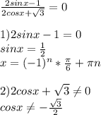 \frac{2sinx-1}{2cosx+ \sqrt{3} }=0 \\ \\ 1) 2sinx-1=0 \\sinx= \frac{1}{2}\\x=(-1)^n* \frac{\pi}{6}+ \pi n \\ \\ 2)2cosx+ \sqrt{3} \neq 0 \\ cosx\neq -\frac{ \sqrt{3} }{2} \\