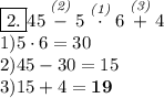 \boxed{2.}45 \stackrel{\textit{(2)}}-5 \stackrel{\textit{(1)}} \cdot 6 \stackrel{\textit{(3)}}+4\\ 1) 5 \cdot 6=30\\ 2) 45-30=15\\ 3) 15+4= \bf{19}