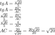 tgA= \frac{ \sqrt{20} }{5} \\ tgA= \frac{BC}{AC} \\ \frac{ \sqrt{20} }{5}=\frac{BC}{AC} \\ \frac{ \sqrt{20} }{5}=\frac{4}{AC} \\ AC= \frac{20}{ \sqrt{20} } = \frac{20 \sqrt{20} }{20} = \sqrt{20} \\ \\